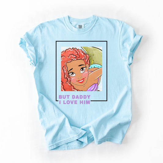 “But Daddy, I Love Him” Live Action Ariel Inspired T-Shirt